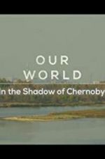 Watch Our World: In the Shadow of Chernobyl Vumoo