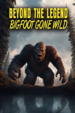 Watch Beyond the Legend: Bigfoot Gone Wild Vumoo